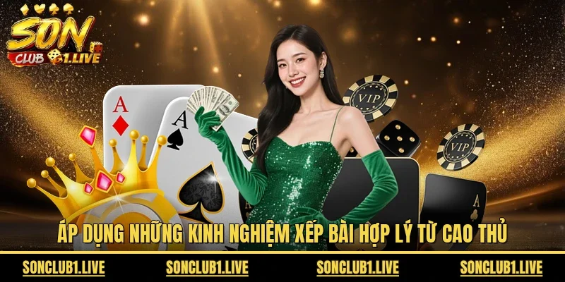 Áp dụng những kinh nghiệm xếp bài hợp lý từ cao thủ