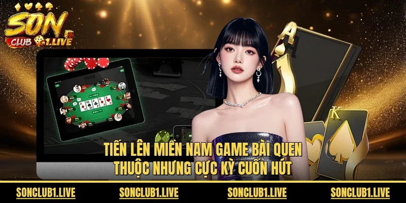 Tiến lên miền Nam game bài quen thuộc nhưng cực kỳ cuốn hút