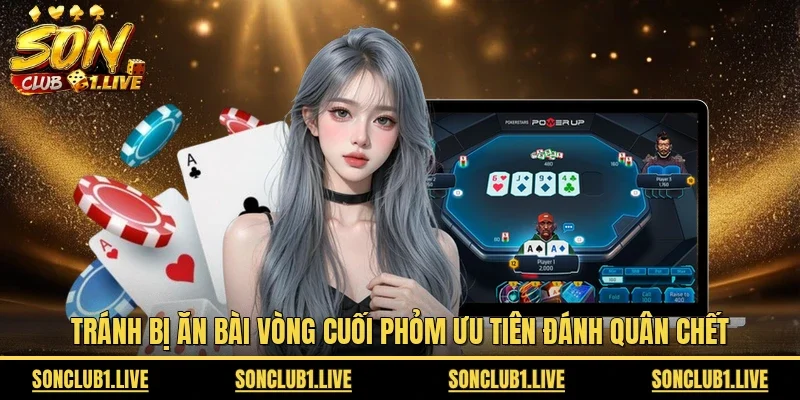 Tránh bị ăn bài vòng cuối Phỏm ưu tiên đánh quân chết